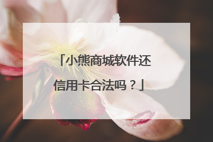 小熊商城软件还信用卡合法吗?