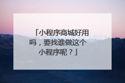 小程序商城好用吗,要找谁做这个小程序呢?