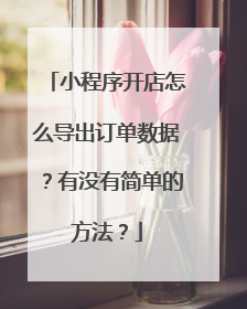 小程序开店怎么导出订单数据？有没有简单的方法？