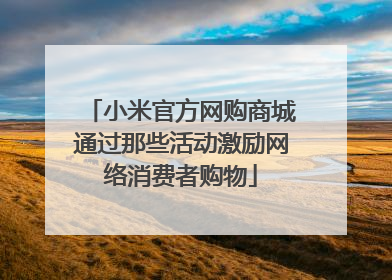 小米官方网购商城通过那些活动激励网络消费者购物