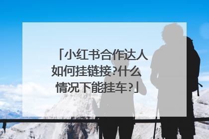 小红书合作达人如何挂链接?什么情况下能挂车?