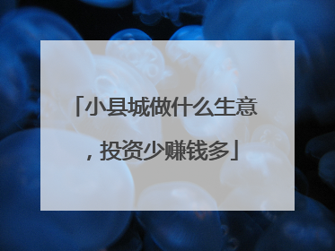 小县城做什么生意,投资少赚钱多