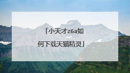 小天才z6a如何下载天猫精灵