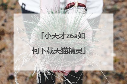 小天才z6a如何下载天猫精灵