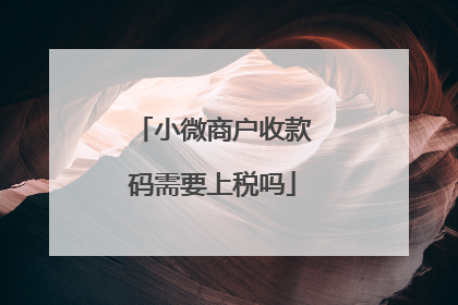 小微商户收款码需要上税吗