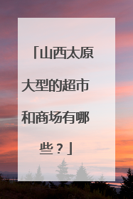 山西太原大型的超市和商场有哪些?