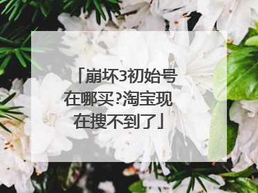 崩坏3初始号在哪买?淘宝现在搜不到了