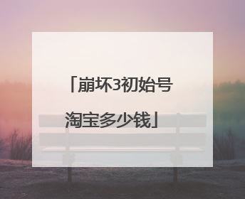 崩坏3初始号淘宝多少钱