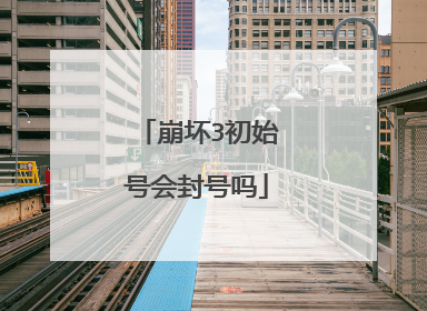 崩坏3初始号会封号吗