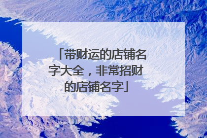 带财运的店铺名字大全,非常招财的店铺名字