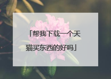 帮我下载一个天猫买东西的好吗