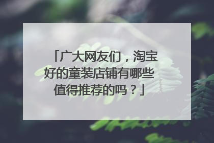 广大网友们,淘宝好的童装店铺有哪些值得推荐的吗?