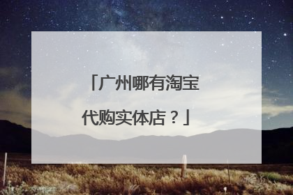 广州哪有淘宝代购实体店?