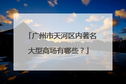 广州市天河区内著名大型商场有哪些?