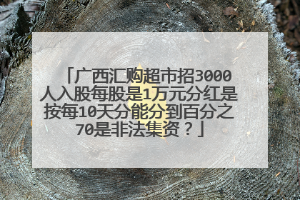 广西汇购超市招3000人入股每股是1万元分红是按每10天分能分到百分之70是非法集资?