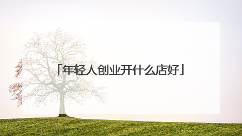 年轻人创业开什么店好
