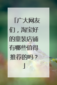 广大网友们,淘宝好的童装店铺有哪些值得推荐的吗?