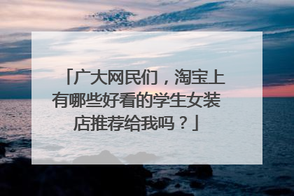 广大网民们,淘宝上有哪些好看的学生女装店推荐给我吗?