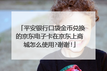 平安银行口袋金币兑换的京东电子卡在京东上商城怎么使用?谢谢!