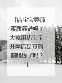 店宝宝导师素质靠谱吗?大家用店宝宝开网店是真的都赚钱了吗?