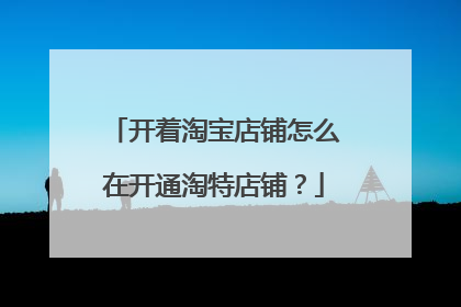开着淘宝店铺怎么在开通淘特店铺？