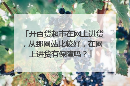 开百货超市在网上进货，从那网站比较好，在网上进货有保障吗？