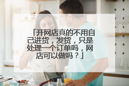 开网店真的不用自己进货，发货，只是处理一个订单吗，网店可以做吗？