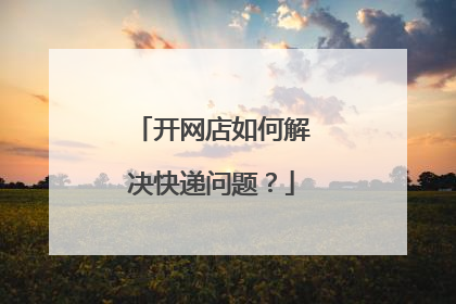 开网店如何解决快递问题？