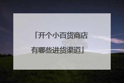 开个小百货商店有哪些进货渠道