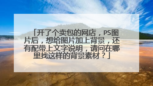 开了个卖包的网店，PS图片后，想给图片加上背景，还有配带上文字说明，请问在哪里找这样的背景素材？