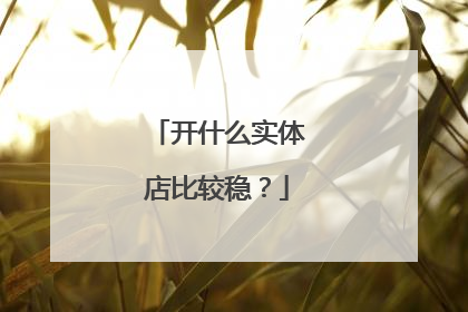开什么实体店比较稳？