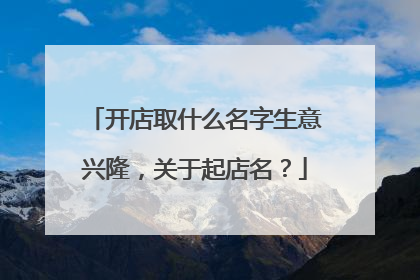 开店取什么名字生意兴隆,关于起店名?