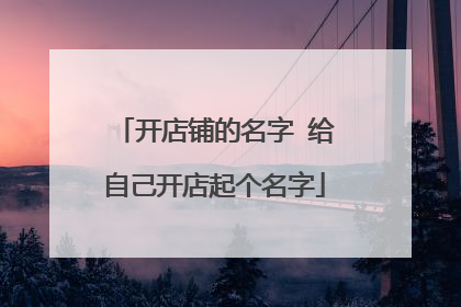 开店铺的名字 给自己开店起个名字