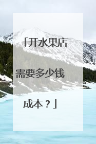 开水果店需要多少钱成本?