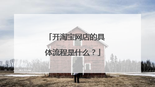 开淘宝网店的具体流程是什么?