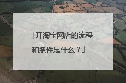 开淘宝网店的流程和条件是什么?