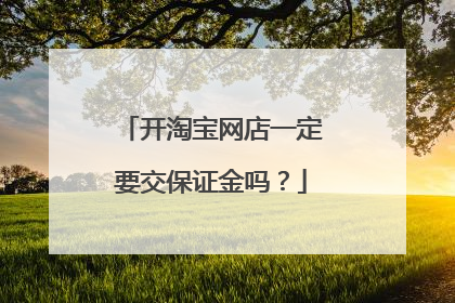 开淘宝网店一定要交保证金吗?