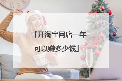 开淘宝网店一年可以赚多少钱