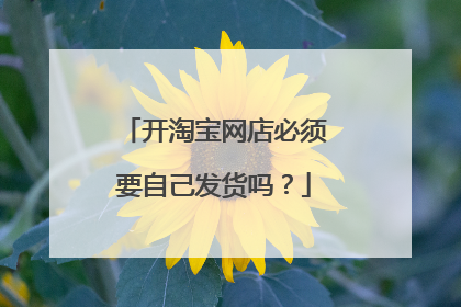 开淘宝网店必须要自己发货吗?
