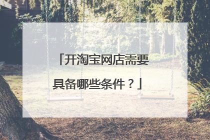 开淘宝网店需要具备哪些条件？