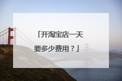 开淘宝店一天要多少费用?