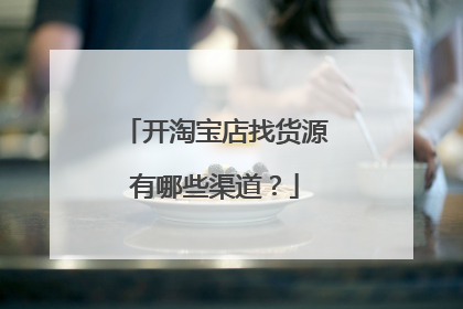 开淘宝店找货源有哪些渠道?