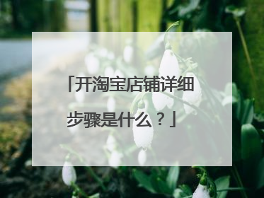 开淘宝店铺详细步骤是什么？