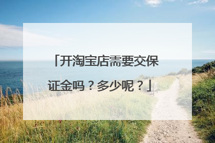 开淘宝店需要交保证金吗？多少呢？