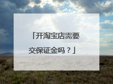 开淘宝店需要交保证金吗？
