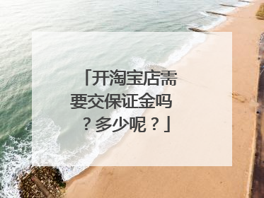 开淘宝店需要交保证金吗?多少呢?