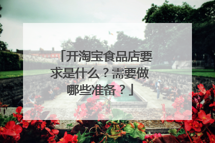 开淘宝食品店要求是什么?需要做哪些准备?