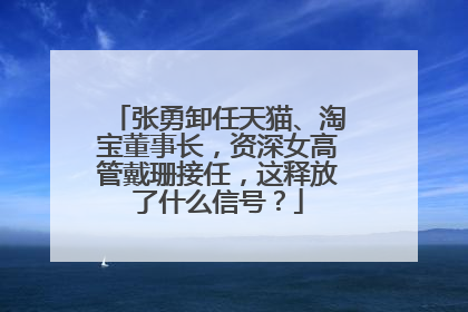张勇卸任天猫、淘宝董事长，资深女高管戴珊接任，这释放了什么信号？