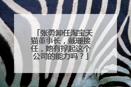张勇卸任淘宝天猫董事长，戴珊接任，她有撑起这个公司的能力吗？