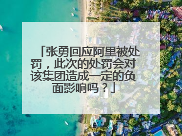 张勇回应阿里被处罚,此次的处罚会对该集团造成一定的负面影响吗?